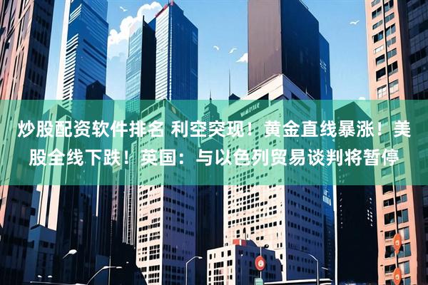 炒股配资软件排名 利空突现！黄金直线暴涨！美股全线下跌！英国：与以色列贸易谈判将暂停