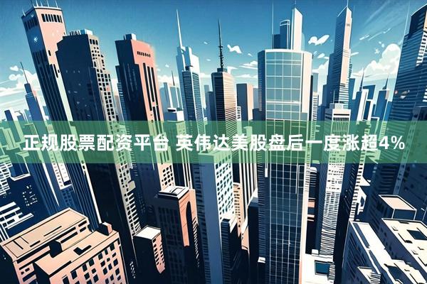正规股票配资平台 英伟达美股盘后一度涨超4%