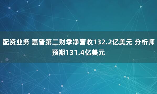 配资业务 惠普第二财季净营收132.2亿美元 分析师预期131.4亿美元