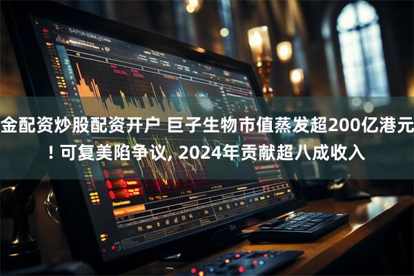 金配资炒股配资开户 巨子生物市值蒸发超200亿港元! 可复美陷争议, 2024年贡献超八成收入