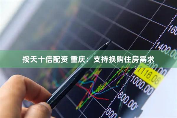 按天十倍配资 重庆：支持换购住房需求