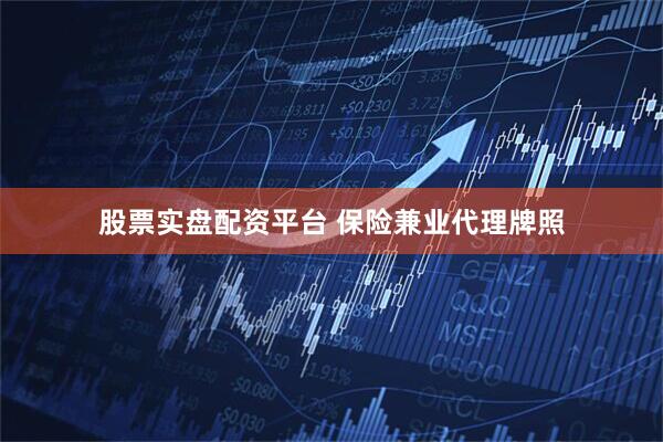 股票实盘配资平台 保险兼业代理牌照