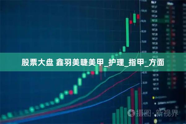 股票大盘 鑫羽美睫美甲_护理_指甲_方面