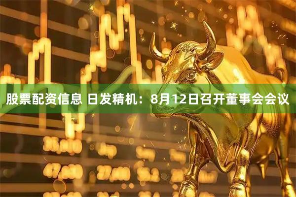 股票配资信息 日发精机：8月12日召开董事会会议