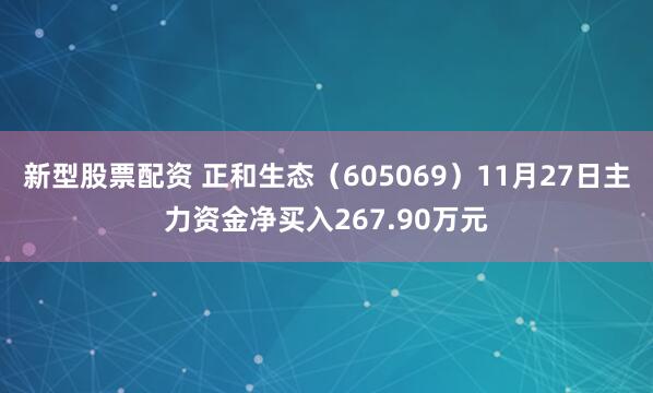 新型股票配资 正和生态（605069）11月27日主力资金净买入267.90万元